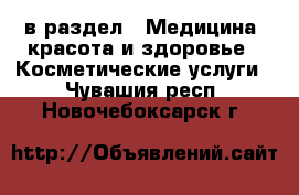  в раздел : Медицина, красота и здоровье » Косметические услуги . Чувашия респ.,Новочебоксарск г.